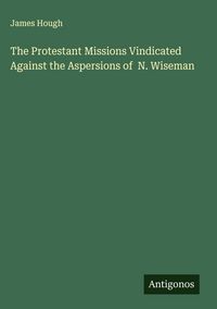 Produktbild: The Protestant Missions Vindicated Against the Aspersions of N. Wiseman