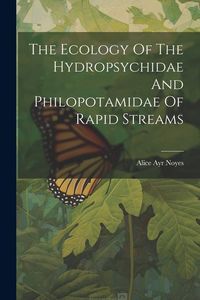 Produktbild: The Ecology Of The Hydropsychidae And Philopotamidae Of Rapid Streams