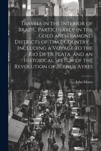 Produktbild: Travels in the Interior of Brazil, Particularly in the Gold and Diamond Districts of That Country ... Including a Voyage to the Rio De La Plata, and a