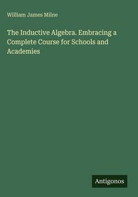 Produktbild: The Inductive Algebra. Embracing a Complete Course for Schools and Academies