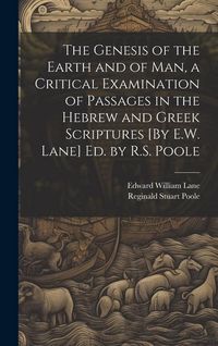 Produktbild: The Genesis of the Earth and of Man, a Critical Examination of Passages in the Hebrew and Greek Scriptures [By E.W. Lane] Ed. by R.S. Poole
