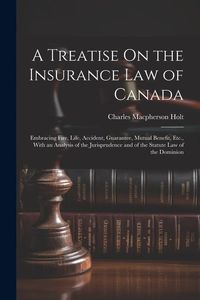 Produktbild: A Treatise On the Insurance Law of Canada: Embracing Fire, Life, Accident, Guarantee, Mutual Benefit, Etc., With an Analysis of the Jurisprudence and