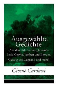Produktbild: Ausgew&auml;hlte Gedichte (Aus den Odi Barbare, Juvenilia, Levia Gravia, Jamben und Epoden, Gesang von Legnano und mehr)