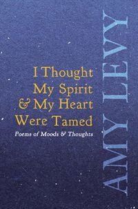 Produktbild: I Thought My Spirit & My Heart Were Tamed - Poems of Moods & Thoughts