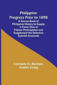 Produktbild: Philippine Progress Prior to 1898; A Source Book of Philippine History to Supply a Fairer View of Filipino Participation and Supplement the Defective