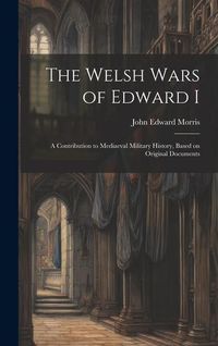 Produktbild: The Welsh Wars of Edward I: A Contribution to Mediaeval Military History, Based on Original Documents