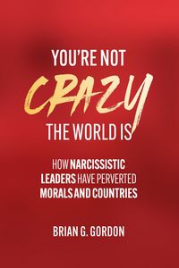Produktbild: You're not Crazy, the World Is: How Narcissistic Leaders Have Perverted Morals and Countries