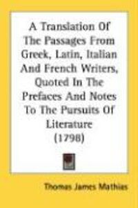 Produktbild: A Translation of the Passages from Greek, Latin, Italian and French Writers, Quoted in the Prefaces and Notes to the Pursuits of Literature (1798)