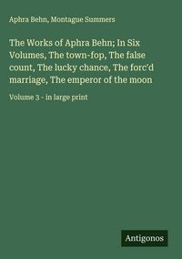 Produktbild: The Works of Aphra Behn; In Six Volumes, The town-fop, The false count, The lucky chance, The forc'd marriage, The emperor of the moon