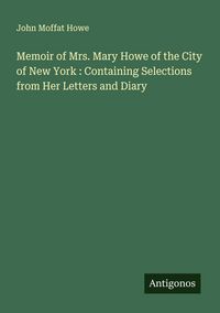Produktbild: Memoir of Mrs. Mary Howe of the City of New York : Containing Selections from Her Letters and Diary
