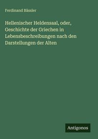 Produktbild: Hellenischer Heldensaal, oder, Geschichte der Griechen in Lebensbeschreibungen nach den Darstellungen der Alten