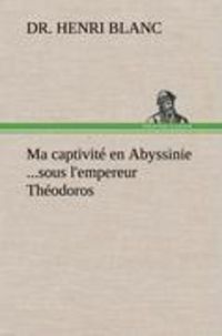 Produktbild: Ma captivit&eacute; en Abyssinie ...sous l'empereur Th&eacute;odoros