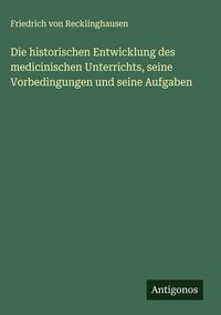 Produktbild: Die historischen Entwicklung des medicinischen Unterrichts, seine Vorbedingungen und seine Aufgaben