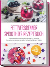 Produktbild: Fettverbrenner Smoothies Rezeptbuch: Die besten Fatburner Smoothie Rezepte f&uuml;r maximale Fettverbrennung, einen schnellen Stoffwechsel & mehr Vitalit&auml;t &ndash; inkl. 30-Tage-Abnehmplan
