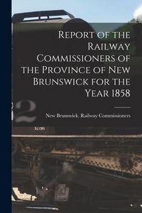 Produktbild: Report of the Railway Commissioners of the Province of New Brunswick for the Year 1858 [microform]