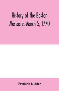 Produktbild: History of the Boston Massacre, March 5, 1770; consisting of the narrative of the town, the trial of the soldiers