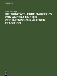 Produktbild: Die Trinit&auml;tslehre Marcell&rsquo;s von Ancyra und ihr Verh&auml;ltniss zur &auml;lteren Tradition