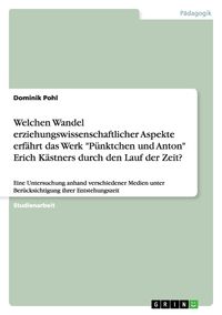 Produktbild: Welchen Wandel erziehungswissenschaftlicher Aspekte erf&auml;hrt das Werk "P&uuml;nktchen und Anton" Erich K&auml;stners durch den Lauf der Zeit?