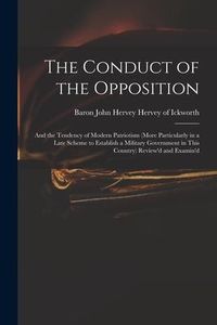 Produktbild: The Conduct of the Opposition: and the Tendency of Modern Patriotism (more Particularly in a Late Scheme to Establish a Military Government in This C