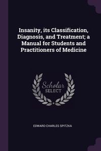 Produktbild: Insanity, its Classification, Diagnosis, and Treatment; a Manual for Students and Practitioners of Medicine