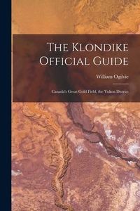Produktbild: The Klondike Official Guide: Canada's Great Gold Field, the Yukon District