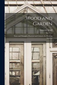Produktbild: Wood and Garden; Notes and Thoughts, Practical and Critical, of a Working Amateur