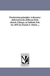 Produktbild: Presbyterian principles. A discourse delivered in the Jefferson Park church, Chicago, on Sabbath, Feb. 1st, 1875, by Francis L. Patton ...