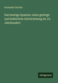 Produktbild: Das heutige Spanien: seine geistige und &auml;u&szlig;erliche Entwickelung im 19. Jahrhundert