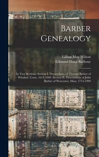Produktbild: Barber Genealogy: (in Two Sections) Section I. Descendants of Thomas Barber of Windsor, Conn. 1614-1909. Section II. Descendants of John