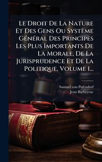 Produktbild: Le Droit De La Nature Et Des Gens Ou Syst&egrave;me G&Atilde;(c)n&Atilde;(c)ral Des Principes Les Plus Importants De La Morale, De La Jurisprudence Et De La Politique, Volume 1...