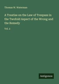 Produktbild: A Treatise on the Law of Trespass in the Twofold Aspect of the Wrong and the Remedy