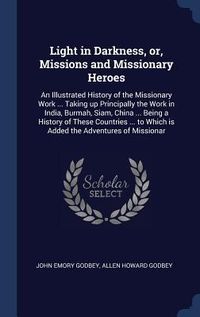Produktbild: Light in Darkness, or, Missions and Missionary Heroes: An Illustrated History of the Missionary Work ... Taking up Principally the Work in India, Burm