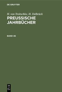 H. von Treitschke; H. Delbrück: Preußische Jahrbücher / H. von Treitschke; H. Delbrück: Preußische Jahrbücher. Band 46 H. Treitschke