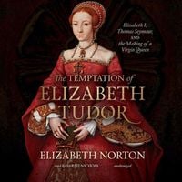The Temptation of Elizabeth Tudor: Elizabeth I, Thomas Seymour, and the Making of a Virgin Queen von Elizabeth Norton