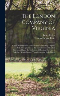 Produktbild: The London Company of Virginia; a Brief Account of its Transactions in Colonizing Virginia, With Photogravures of the More Prominent Leaders Reproduced From the Collection of Historical Portraits at Oakridge, Nelson County, Virginia, Secured for Exhibitio