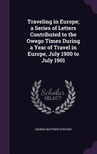 Produktbild: Traveling in Europe; a Series of Letters Contributed to the Owego Times During a Year of Travel in Europe, July 1900 to July 1901