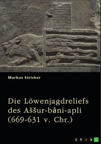Produktbild: Die L&ouml;wenjagdreliefs des ASSur-bani-apli (669-631 v. Chr.). Nordpalast in Ninive