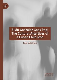 Produktbild: Eli&aacute;n Gonz&aacute;lez Goes Pop! The Cultural Afterlives of a Cuban Child Icon