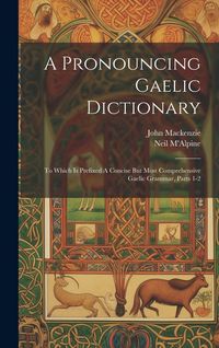 Produktbild: A Pronouncing Gaelic Dictionary: To Which Is Prefixed A Concise But Most Comprehensive Gaelic Grammar, Parts 1-2