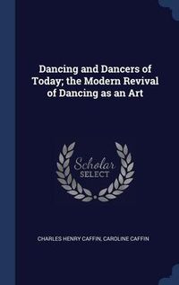 Produktbild: Dancing and Dancers of Today; the Modern Revival of Dancing as an Art