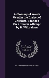 Produktbild: A Glossary of Words Used in the Dialect of Cheshire, Founded On a Similar Attempt by R. Wilbraham