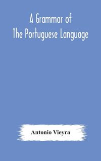Produktbild: A Grammar Of The Portuguese Language; To Which Is Added A Copious Vocabulary And Dialogues, With Extracts From The Best Portuguese Authors