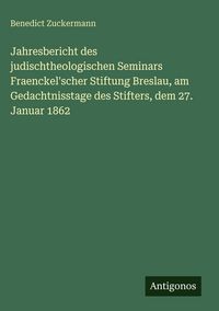 Produktbild: Jahresbericht des judischtheologischen Seminars Fraenckel'scher Stiftung Breslau, am Gedachtnisstage des Stifters, dem 27. Januar 1862