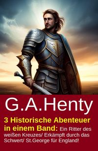 Produktbild: 3 Historische Abenteuer in einem Band: Ein Ritter des wei&szlig;en Kreuzes/ Erk&auml;mpft durch das Schwert/ St.George f&uuml;r England!