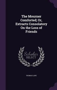 Produktbild: The Mourner Comforted; Or, Extracts Consolatory On the Loss of Friends