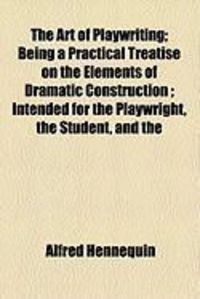 Produktbild: The Art of Playwriting; Being a Practical Treatise on the Elements of Dramatic Construction; Intended for the Playwright, the Student, and the