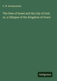Produktbild: The Dew of Israel and the Lily of God, or, a Glimpse of the Kingdom of Grace
