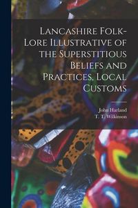 Produktbild: Lancashire Folk-lore Illustrative of the Superstitious Beliefs and Practices, Local Customs