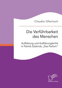 Produktbild: Die Verf&uuml;hrbarkeit des Menschen. Aufkl&auml;rung und Aufkl&auml;rungskritik in Patrick S&uuml;skinds "Das Parfum"