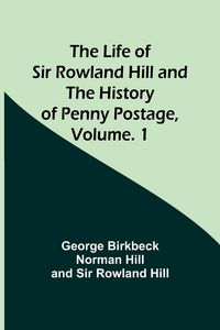Produktbild: The Life of Sir Rowland Hill and the History of Penny Postage, Volume. 1